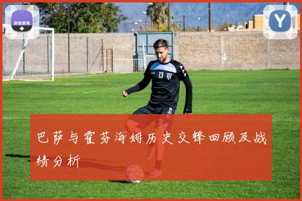 巴萨与霍芬海姆历史交锋回顾及战绩分析