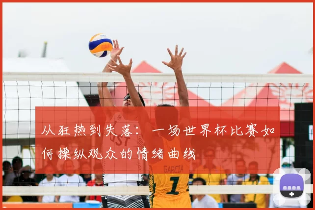从狂热到失落：一场世界杯比赛如何操纵观众的情绪曲线