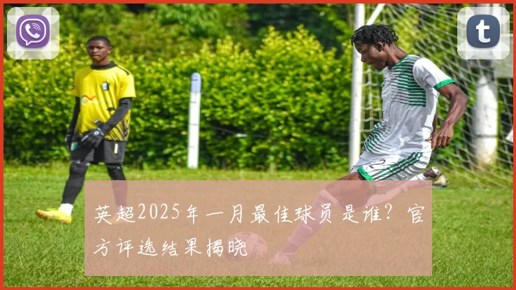 英超2025年一月最佳球员是谁？官方评选结果揭晓