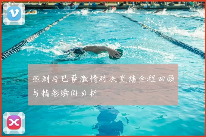 热刺与巴萨激情对决直播全程回顾与精彩瞬间分析