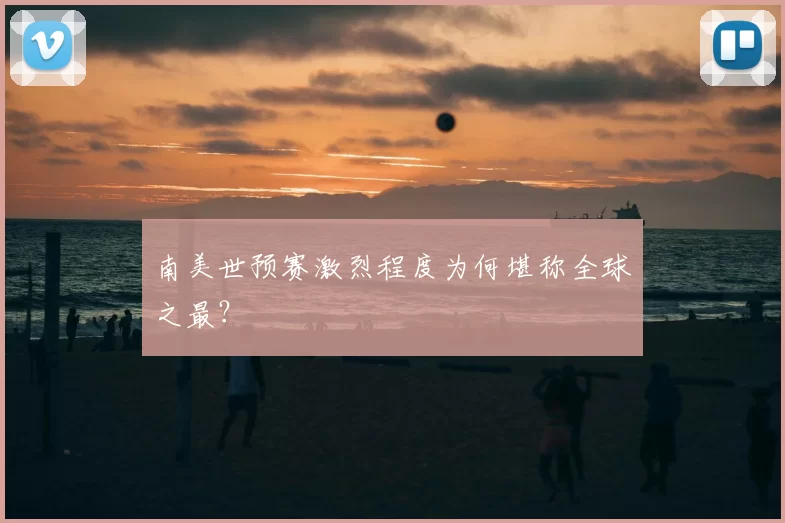 南美世预赛激烈程度为何堪称全球之最？