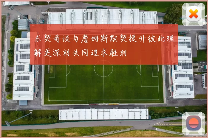 东契奇谈与詹姆斯默契提升彼此理解更深刻共同追求胜利