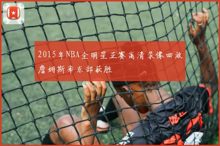 2015年NBA全明星正赛高清录像回放詹姆斯率东部获胜
