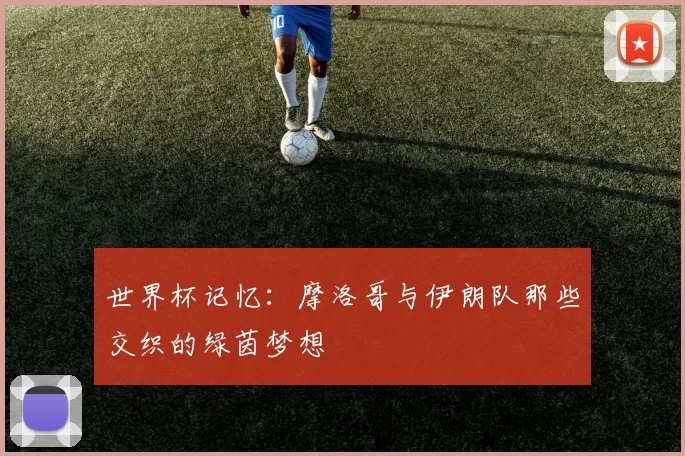 世界杯记忆：摩洛哥与伊朗队那些交织的绿茵梦想