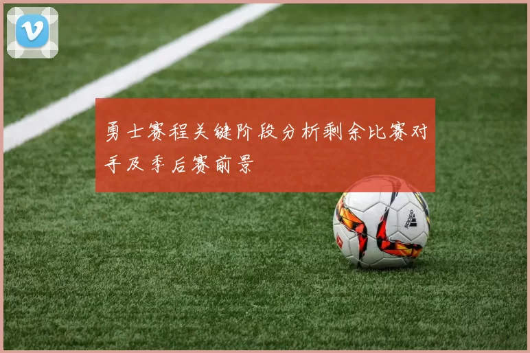 勇士赛程关键阶段分析剩余比赛对手及季后赛前景