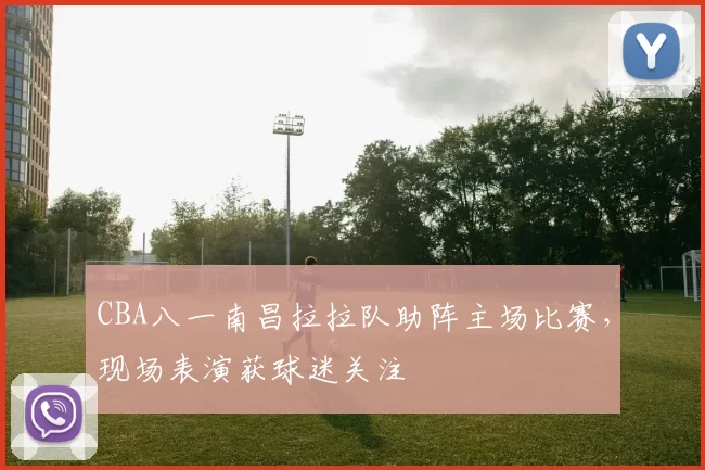 CBA八一南昌拉拉队助阵主场比赛，现场表演获球迷关注