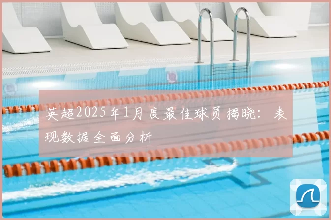 英超2025年1月度最佳球员揭晓：表现数据全面分析