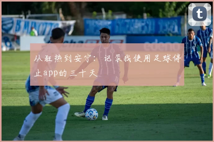 从狂热到安宁：记录我使用足球停止app的三十天