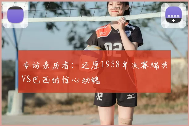 专访亲历者：还原1958年决赛瑞典VS巴西的惊心动魄
