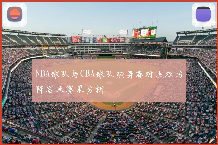 NBA球队与CBA球队热身赛对决双方阵容及赛果分析