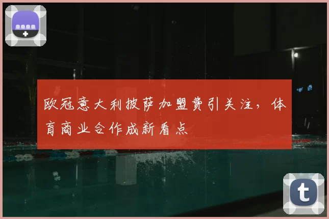欧冠意大利披萨加盟费引关注，体育商业合作成新看点