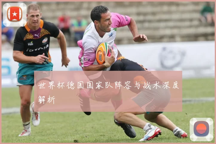 世界杯德国国家队阵容与战术深度解析