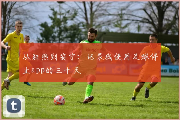 从狂热到安宁：记录我使用足球停止app的三十天