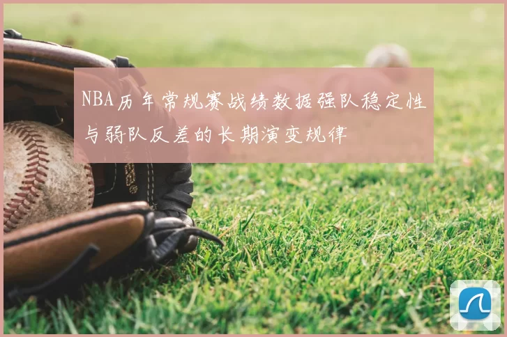 NBA历年常规赛战绩数据强队稳定性与弱队反差的长期演变规律