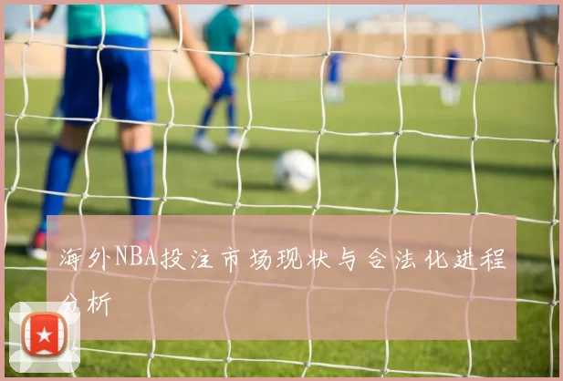 海外NBA投注市场现状与合法化进程分析