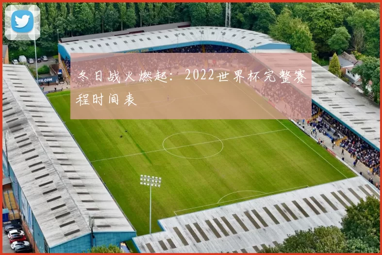 冬日战火燃起:2022世界杯完整赛程时间表
