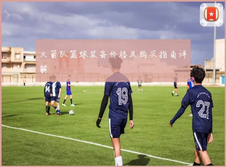 火箭队篮球装备价格及购买指南详解