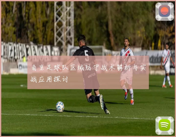 南京足球队区域防守战术解析与实战应用探讨
