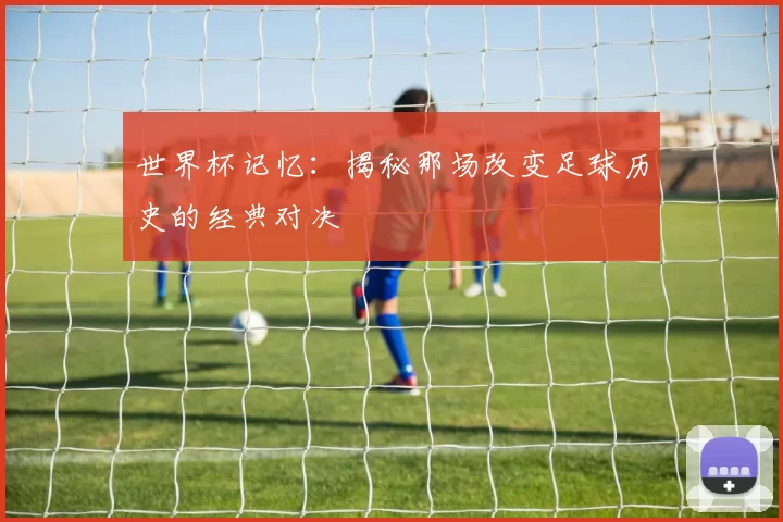 世界杯记忆：揭秘那场改变足球历史的经典对决
