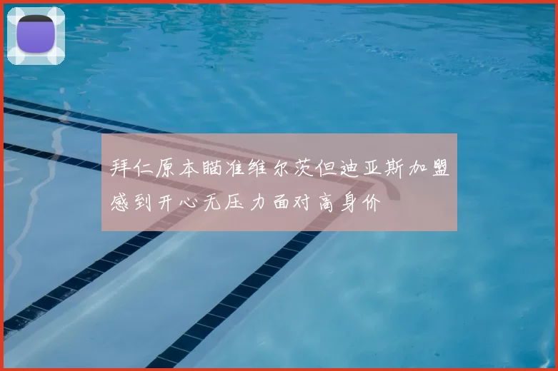 拜仁原本瞄准维尔茨但迪亚斯加盟感到开心无压力面对高身价