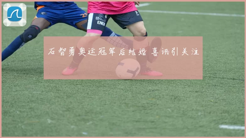 石智勇奥运冠军后结婚 喜讯引关注
