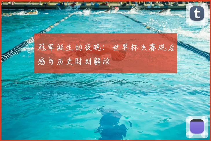 冠军诞生的夜晚：世界杯决赛观后感与历史时刻解读