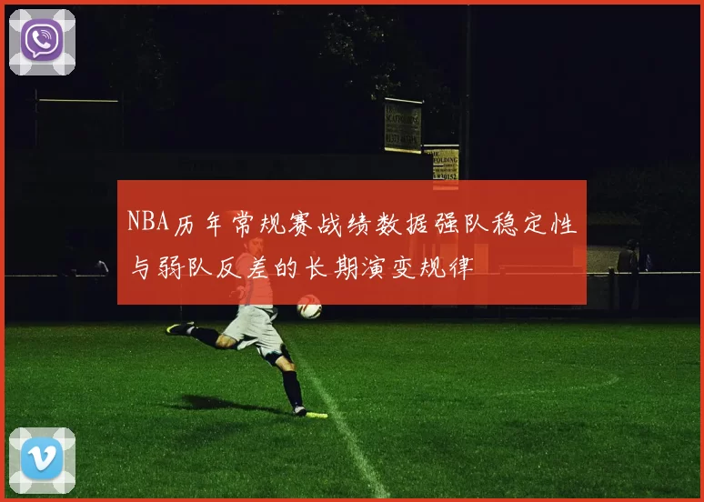 NBA历年常规赛战绩数据强队稳定性与弱队反差的长期演变规律