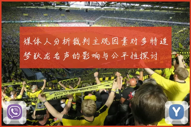 媒体人分析裁判主观因素对多特追梦狄龙名声的影响与公平性探讨