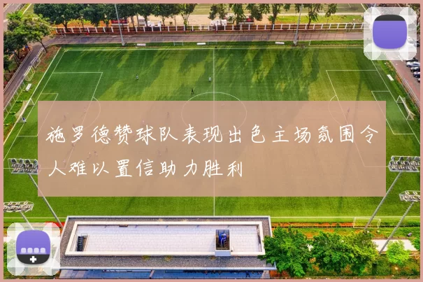 施罗德赞球队表现出色主场氛围令人难以置信助力胜利