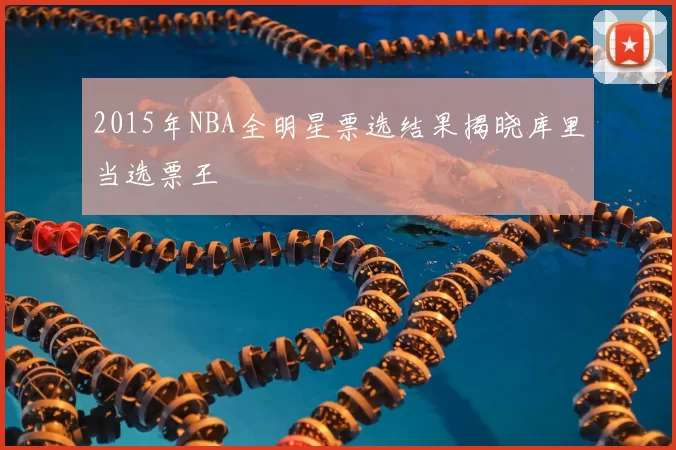 2015年NBA全明星票选结果揭晓库里当选票王