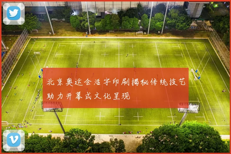 北京奥运会活字印刷揭秘传统技艺助力开幕式文化呈现