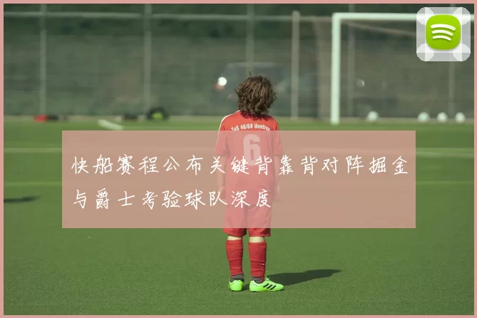 快船赛程公布关键背靠背对阵掘金与爵士考验球队深度