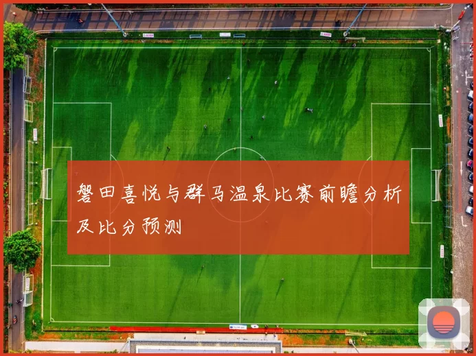 磐田喜悦与群马温泉比赛前瞻分析及比分预测