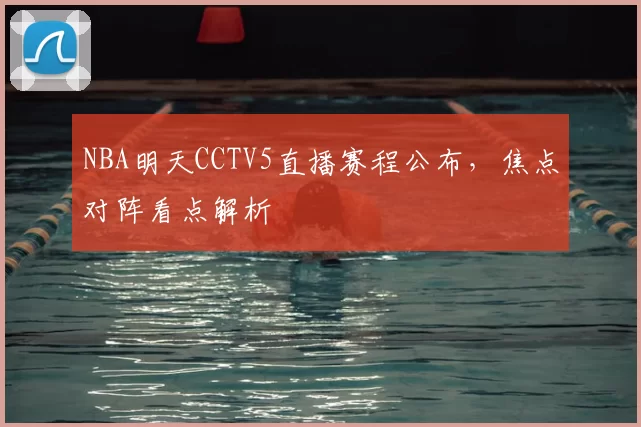 NBA明天CCTV5直播赛程公布，焦点对阵看点解析