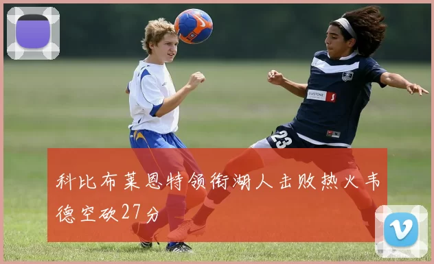 科比布莱恩特领衔湖人击败热火韦德空砍27分