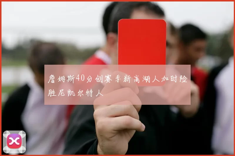 詹姆斯40分创赛季新高湖人加时险胜尼凯尔特人