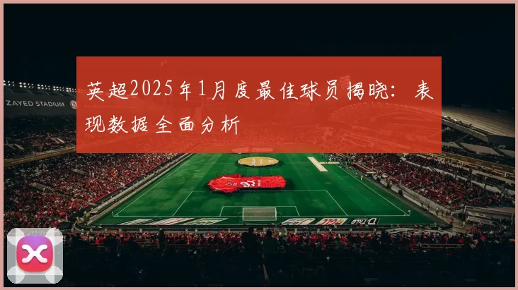 英超2025年1月度最佳球员揭晓：表现数据全面分析