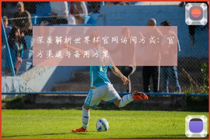 深度解析世界杯官网访问方式：官方渠道与备用方案