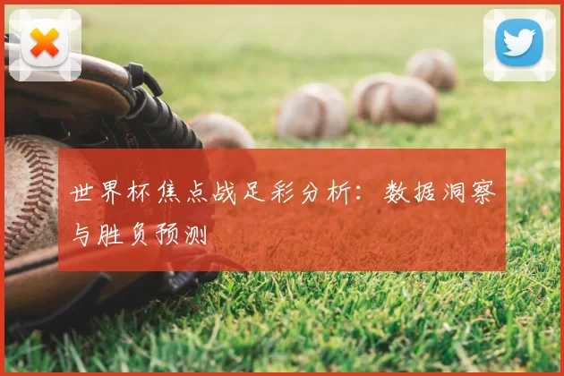 世界杯焦点战足彩分析：数据洞察与胜负预测