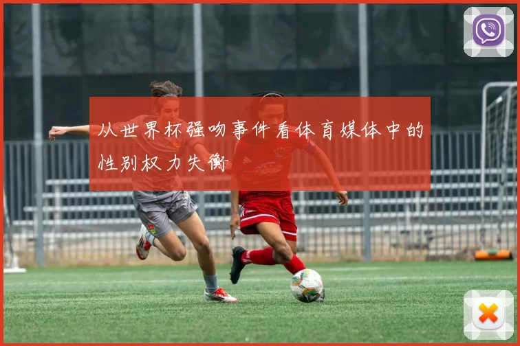 从世界杯强吻事件看体育媒体中的性别权力失衡