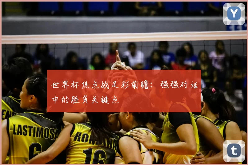 世界杯焦点战足彩前瞻:强强对话中的胜负关键点