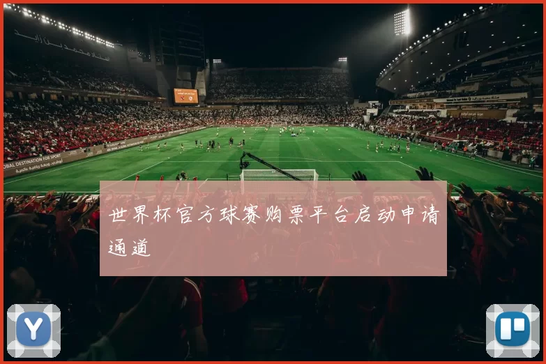 世界杯官方球赛购票平台启动申请通道
