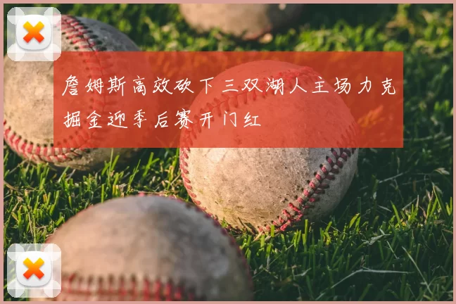 詹姆斯高效砍下三双湖人主场力克掘金迎季后赛开门红