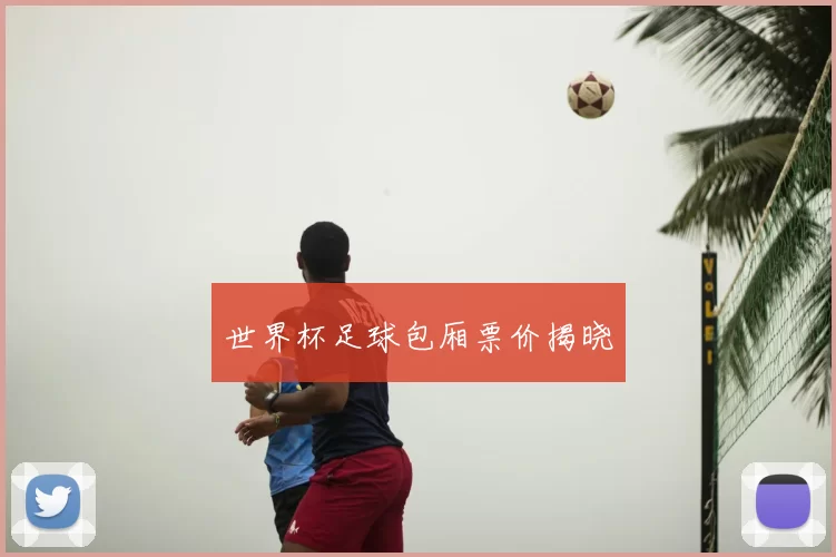 世界杯足球包厢票价揭晓