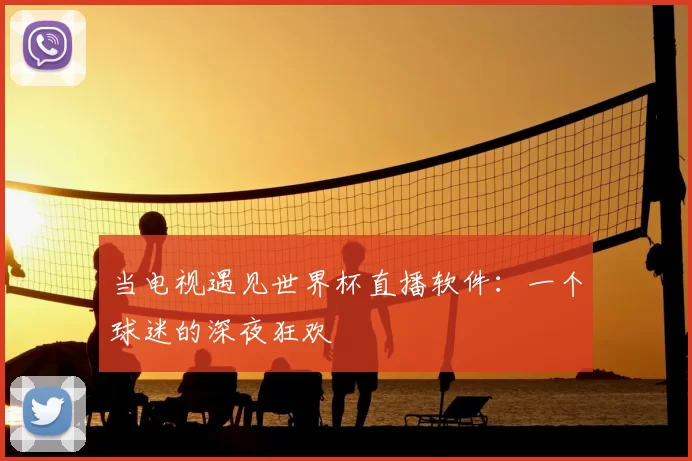 当电视遇见世界杯直播软件：一个球迷的深夜狂欢