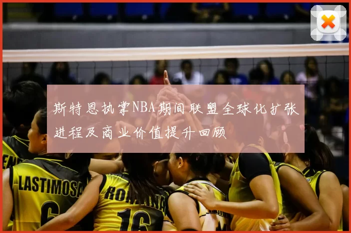 斯特恩执掌NBA期间联盟全球化扩张进程及商业价值提升回顾