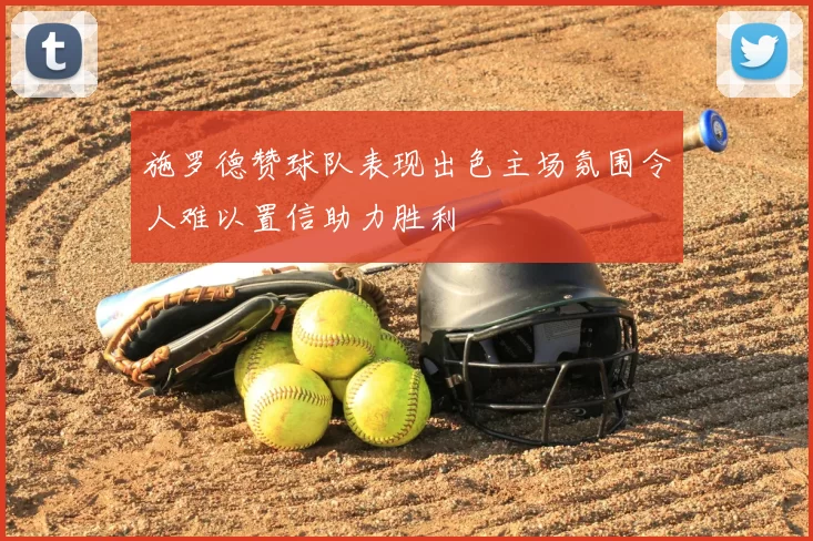 施罗德赞球队表现出色主场氛围令人难以置信助力胜利