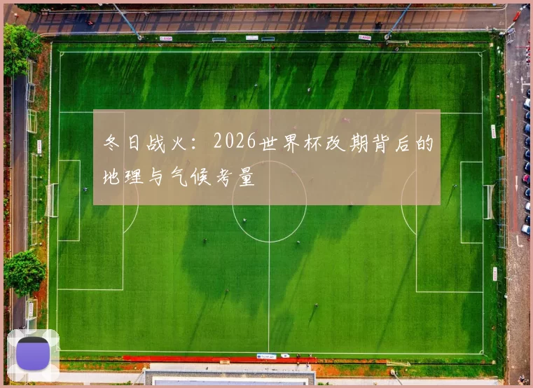 冬日战火：2026世界杯改期背后的地理与气候考量