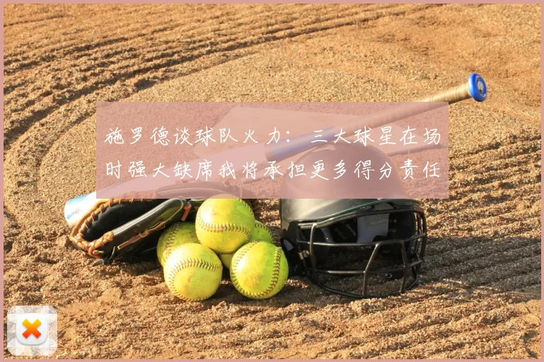 施罗德谈球队火力:三大球星在场时强大缺席我将承担更多得分责任
