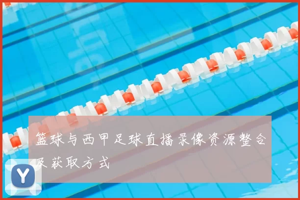 篮球与西甲足球直播录像资源整合及获取方式